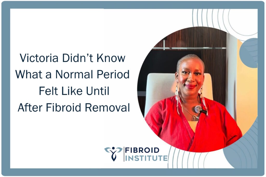 fibroid removal jounrney patient story victoria